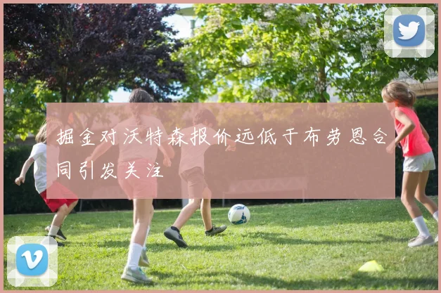 掘金对沃特森报价远低于布劳恩合同引发关注