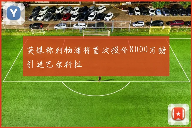 英媒称利物浦将首次报价8000万镑引进巴尔科拉